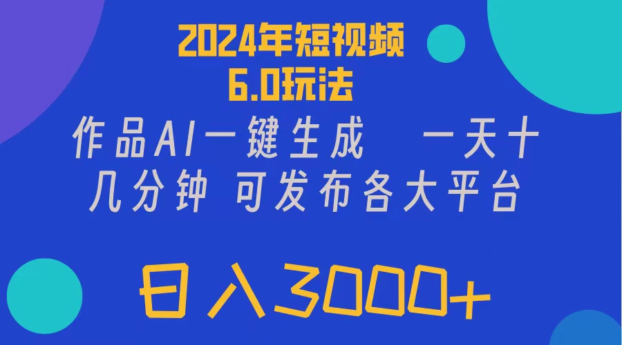 （11892期）2024年短视频6.0玩法，作品AI一键生成，可各大短视频同发布。轻松日入3…-云帆学社