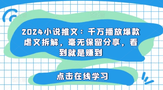 2024小说推文：千万播放爆款虐文拆解，毫无保留分享，看到就是赚到-云帆学社