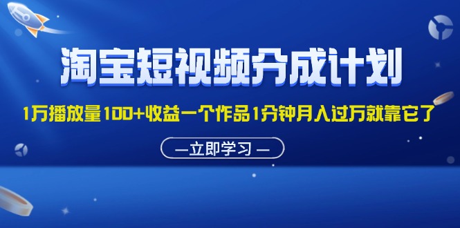 （11908期）淘宝短视频分成计划1万播放量100+收益一个作品1分钟月入过万就靠它了-云帆学社