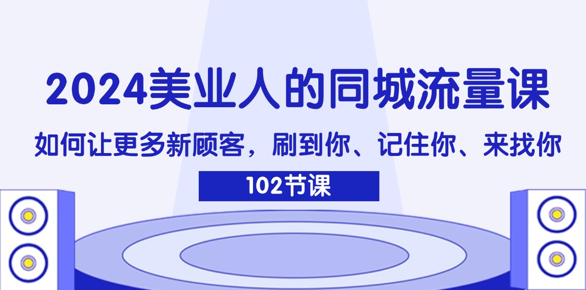 （11918期）2024美业人的同城流量课：如何让更多新顾客，刷到你、记住你、来找你-云帆学社