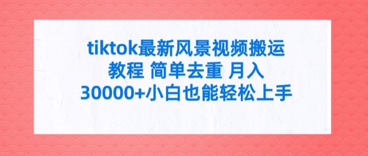 tiktok最新风景视频搬运教程 简单去重 月入3W+小白也能轻松上手-云帆学社