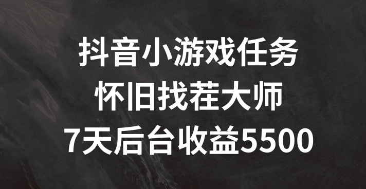 抖音小游戏任务，怀旧找茬，7天收入5500+-云帆学社