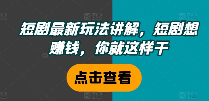 短剧最新玩法讲解，短剧想赚钱，你就这样干-云帆学社