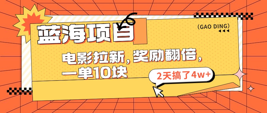 （11930期）蓝海项目，电影拉新，奖励翻倍，一单10元，2天搞了4w+-云帆学社