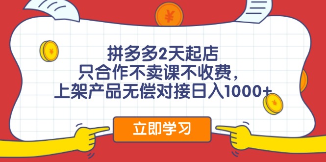 （11939期）拼多多2天起店，只合作不卖课不收费，上架产品无偿对接日入1000+-云帆学社