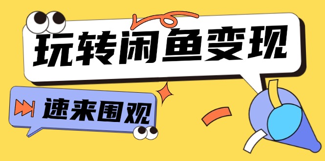 从0到1系统玩转闲鱼变现，教你核心选品思维，提升产品曝光及转化率（15节）-云帆学社