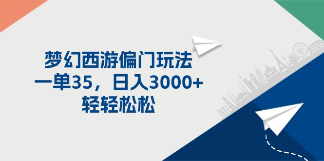 （11944期）梦幻西游偏门玩法，一单35，日入3000+轻轻松松-云帆学社