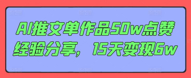 AI推文单作品50w点赞经验分享，15天变现6w-云帆学社