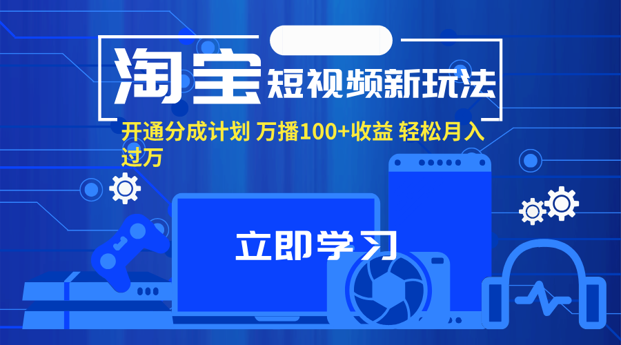 （11948期）淘宝短视频新玩法，开通分成计划，万播100+收益，轻松月入过万。-云帆学社