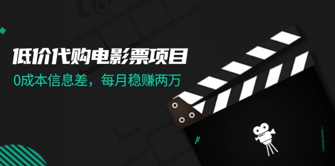 （11950期）低价代购电影票项目，0成本信息差，每月稳赚两万！-云帆学社