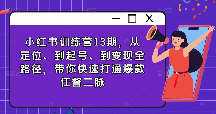 小红书训练营13期，从定位、到起号、到变现全路径，带你快速打通爆款任督二脉-云帆学社