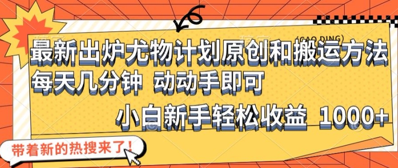 最新出炉尤物计划原创和搬运方法，简单易操作，动动手，小白新手轻松日入1000+-云帆学社