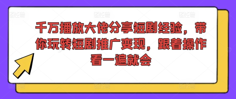 千万播放大佬分享短剧经验，带你玩转短剧推广变现，跟着操作看一遍就会-云帆学社