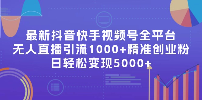 （11970期）最新抖音快手视频号全平台无人直播引流1000+精准创业粉，日轻松变现5000+-云帆学社