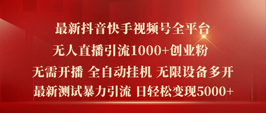 最新抖音快手视频号全平台无人直播引流1000+精准创业粉，日轻松变现5k+-云帆学社