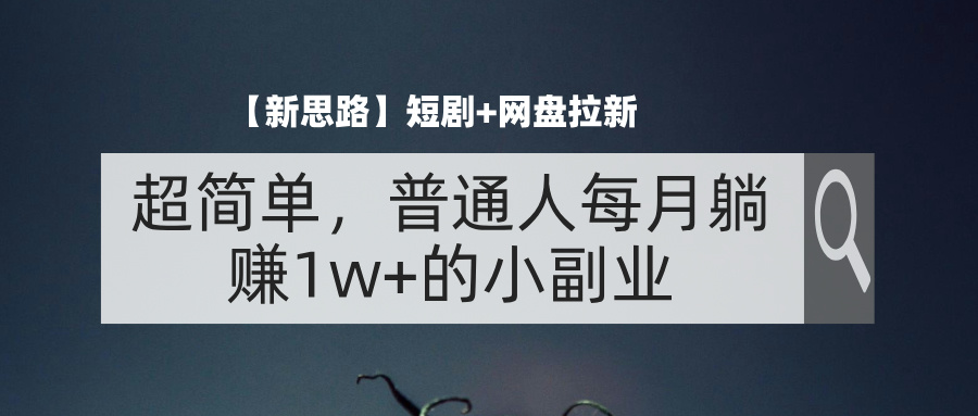 （11980期）【新思路】短剧+网盘拉新，超简单，普通人每月躺赚1w+的小副业-云帆学社