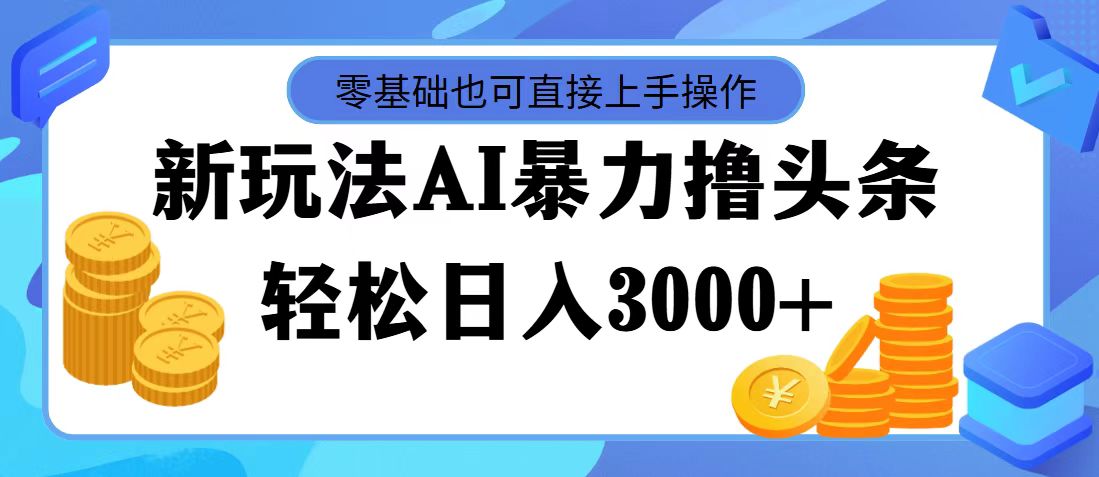 （11981期）最新玩法AI暴力撸头条，零基础也可轻松日入3000+，当天起号，第二天见…-云帆学社