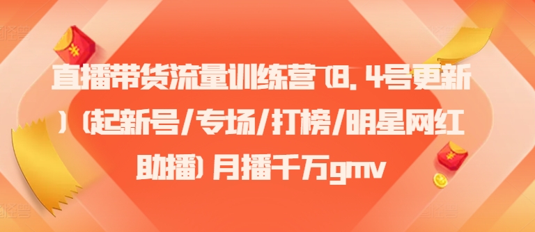 直播带货流量训练营(8.4号更新)(起新号/专场/打榜/明星网红助播)月播千万gmv-云帆学社