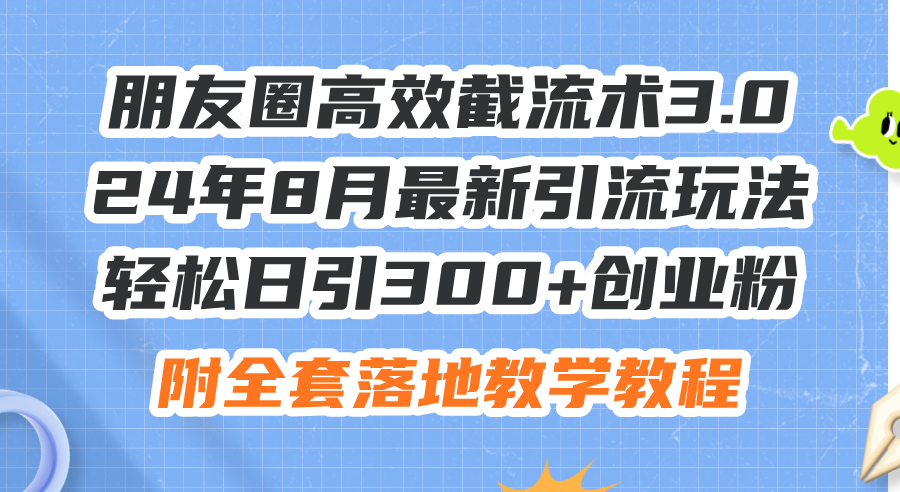 （11993期）朋友圈高效截流术3.0，24年8月最新引流玩法，轻松日引300+创业粉，附全…-云帆学社