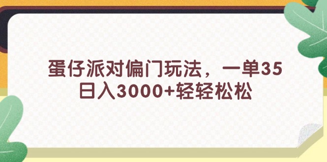 （11995期）蛋仔派对偏门玩法，一单35，日入3000+轻轻松松-云帆学社