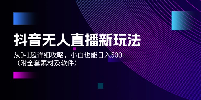 （12000期）抖音无人直播新玩法，从0-1超详细攻略，小白也能日入500+（附全套素材…-云帆学社