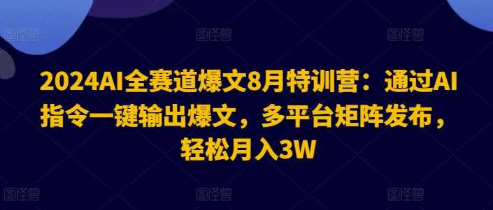 2024AI全赛道爆文8月特训营：通过AI指令一键输出爆文，多平台矩阵发布，轻松月入3W-云帆学社