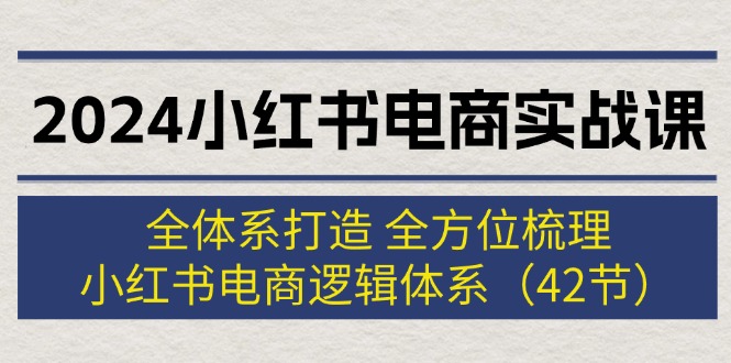 （12003期）2024小红书电商实战课：全体系打造 全方位梳理 小红书电商逻辑体系 (42节)-云帆学社