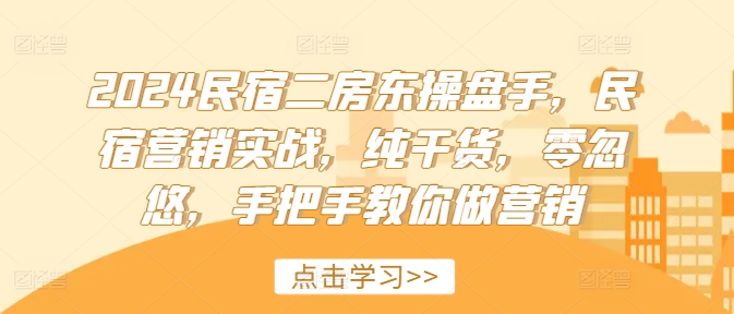 2024民宿二房东操盘手，民宿营销实战，纯干货，零忽悠，手把手教你做营销-云帆学社