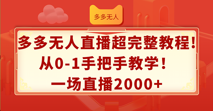 （12008期）多多无人直播超完整教程!从0-1手把手教学！一场直播2000+-云帆学社