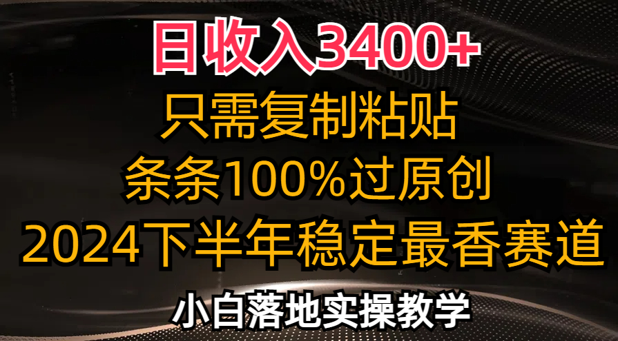 （12010期）日收入3400+，只需复制粘贴，条条过原创，2024下半年最香赛道，小白也…-云帆学社