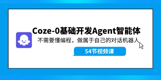 Coze-0基础开发 Agent智能体教程：不需要懂编程，做属于自己的对话机器人-云帆学社