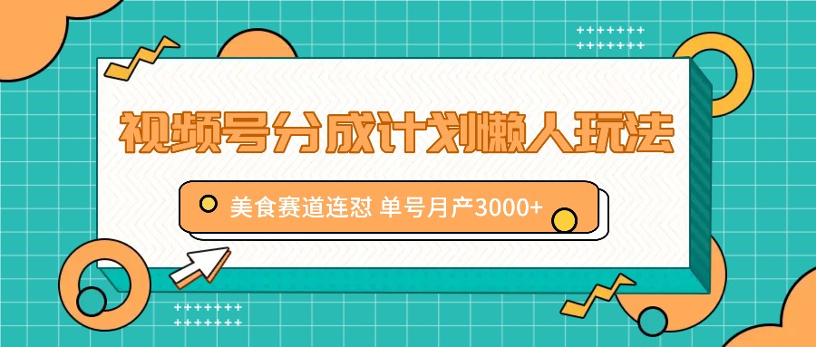 视频号分成计划懒人玩法，美食赛道连怼 单号月产3000+-云帆学社