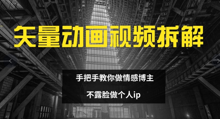 矢量动画视频全拆解 手把手教你做情感博主 不露脸做个人ip-云帆学社