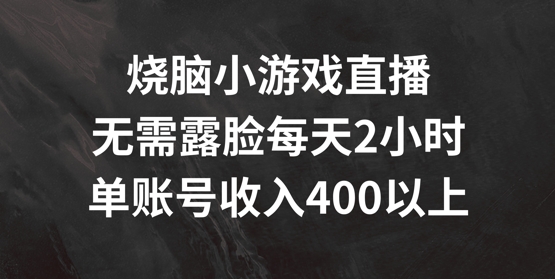 烧脑小游戏直播，无需露脸每天2小时，单账号日入400+-云帆学社