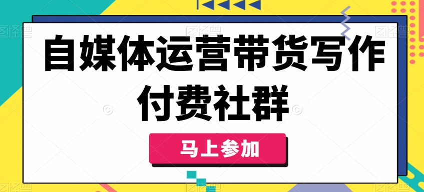 自媒体运营带货写作付费社群，带货是自媒体人必须掌握的能力-云帆学社