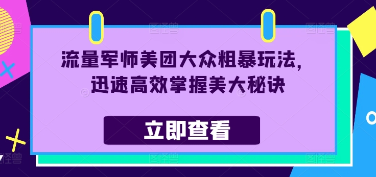 流量军师美团大众粗暴玩法，迅速高效掌握美大秘诀-云帆学社