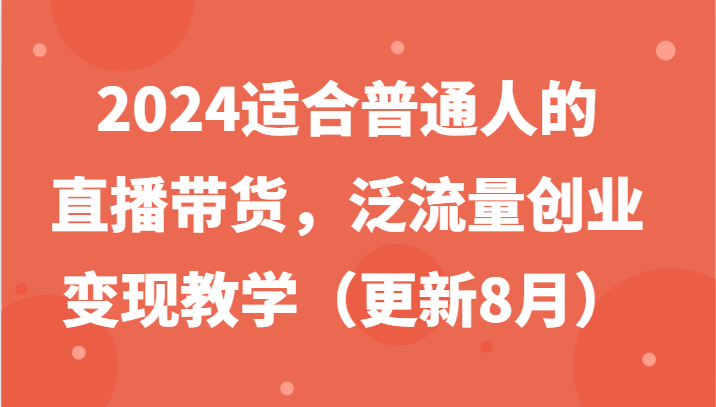 2024适合普通人的直播带货，泛流量创业变现教学（更新8月）-云帆学社