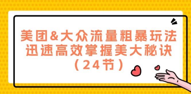 （12044期）美团&大众流量粗暴玩法，迅速高效掌握美大秘诀（24节）-云帆学社