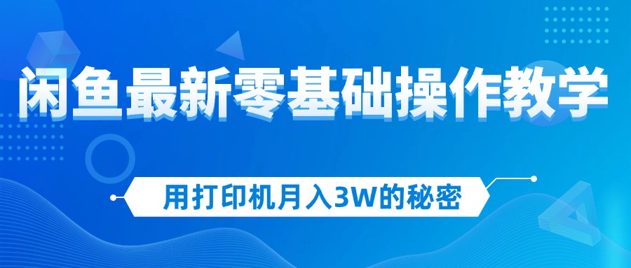 （12049期）用打印机月入3W的秘密，闲鱼最新零基础操作教学，新手当天上手，赚钱如…-云帆学社