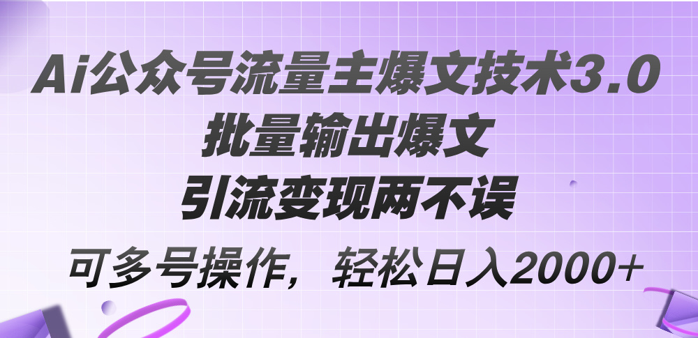 （12051期）Ai公众号流量主爆文技术3.0，批量输出爆文，引流变现两不误，多号操作…-云帆学社