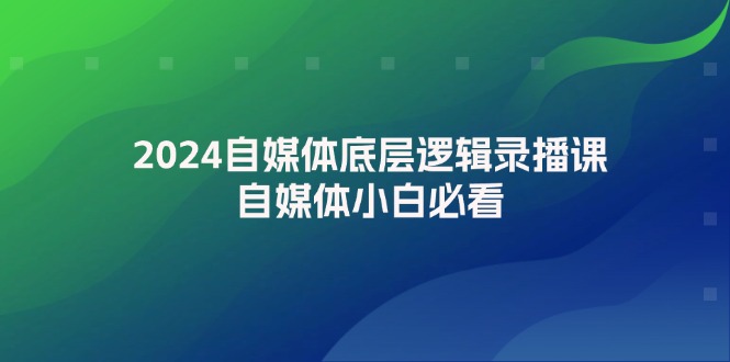 （12053期）2024自媒体底层逻辑录播课，自媒体小白必看-云帆学社