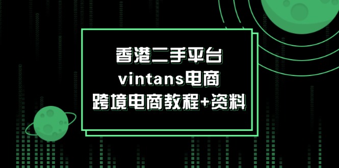 （12054期）香港二手平台vintans电商，跨境电商教程+资料-云帆学社