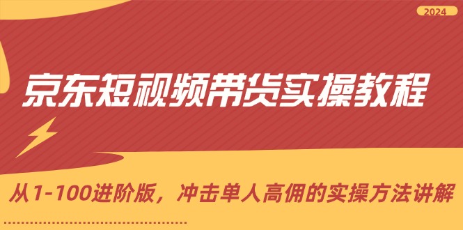 （12061期）京东短视频带货实操教程，从1-100进阶版，冲击单人高佣的实操方法讲解-云帆学社