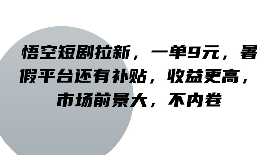 悟空短剧拉新，一单9元，暑假平台还有补贴，收益更高，市场前景大，不内卷-云帆学社