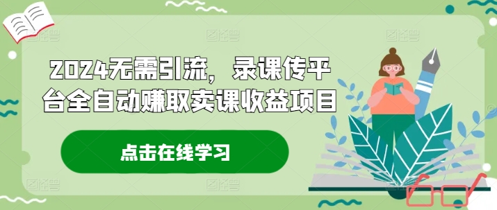 2024无需引流，录课传平台全自动赚取卖课收益项目-云帆学社