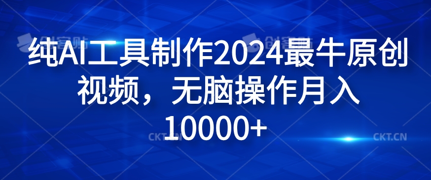 纯AI工具制作2024最牛原创视频，无脑操作月入1W+-云帆学社