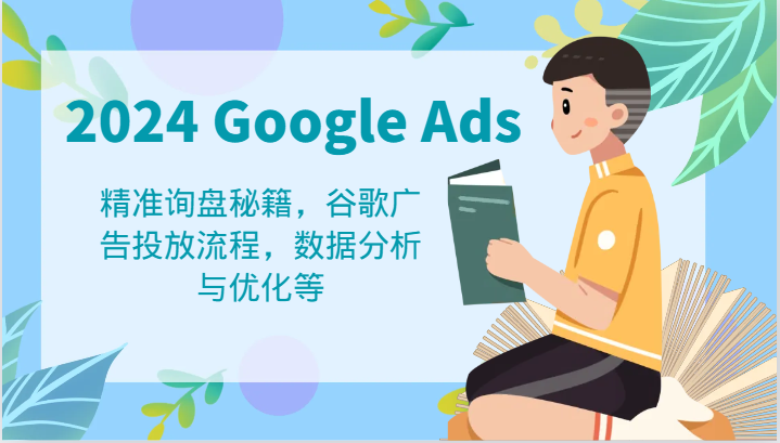 2024 Google Ads 教程：精准询盘秘籍，谷歌广告投放流程，数据分析与优化等-云帆学社