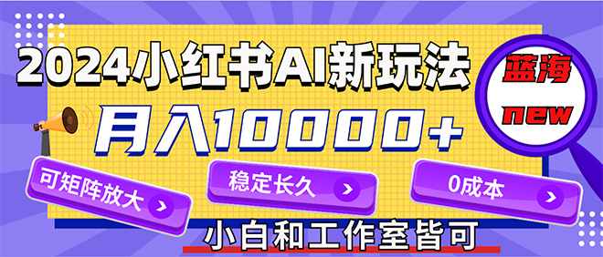 （12083期）2024最新小红薯AI赛道，蓝海项目，月入10000+，0成本，当事业来做，可矩阵-云帆学社