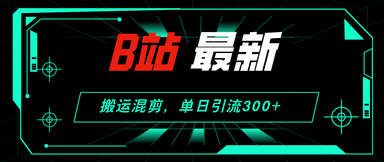 （12085期）B站最新，搬运混剪，单日引流300+创业粉-云帆学社