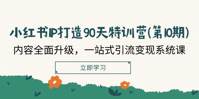 小红书IP打造90天特训营(第10期)：内容全面升级，一站式引流变现系统课-云帆学社